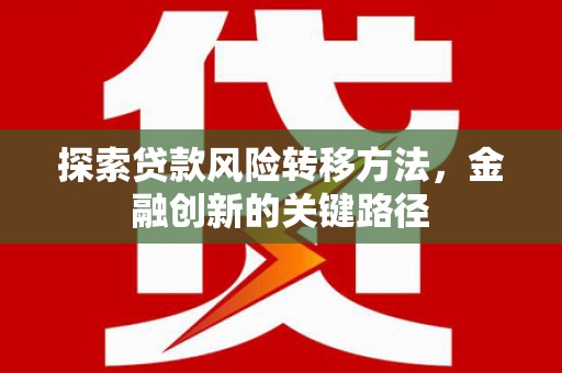 青白江探索贷款风险转移方法，金融创新的关键路径