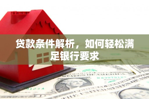 青白江贷款条件解析，如何轻松满足银行要求
