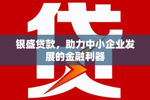 青白江银盛贷款，助力中小企业发展的金融利器