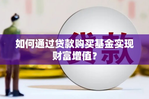 青白江如何通过贷款购买基金实现财富增值？
