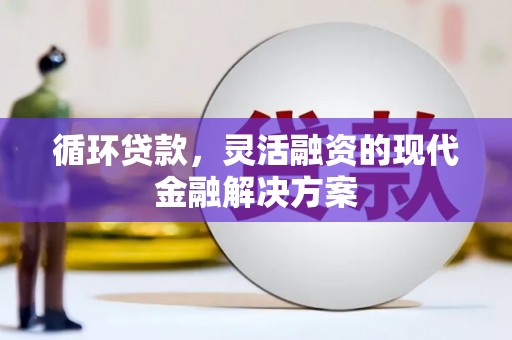 青白江循环贷款，灵活融资的现代金融解决方案