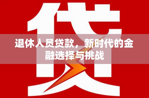 青白江退休人员贷款，新时代的金融选择与挑战