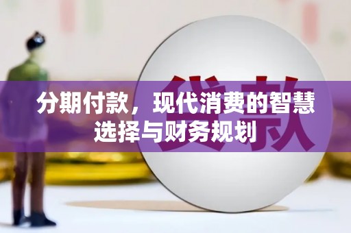 青白江分期付款，现代消费的智慧选择与财务规划