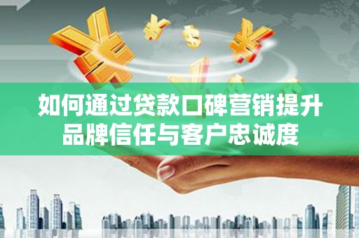 青白江如何通过贷款口碑营销提升品牌信任与客户忠诚度