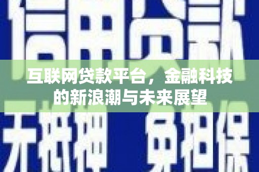 青白江互联网贷款平台，金融科技的新浪潮与未来展望