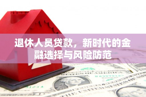 青白江退休人员贷款，新时代的金融选择与风险防范