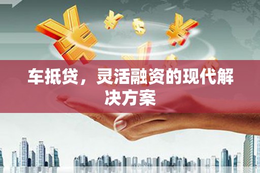 青白江车抵贷，灵活融资的现代解决方案