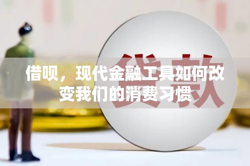 青白江借呗，现代金融工具如何改变我们的消费习惯