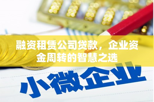 青白江融资租赁公司贷款，企业资金周转的智慧之选