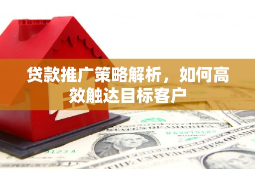 青白江贷款推广策略解析，如何高效触达目标客户