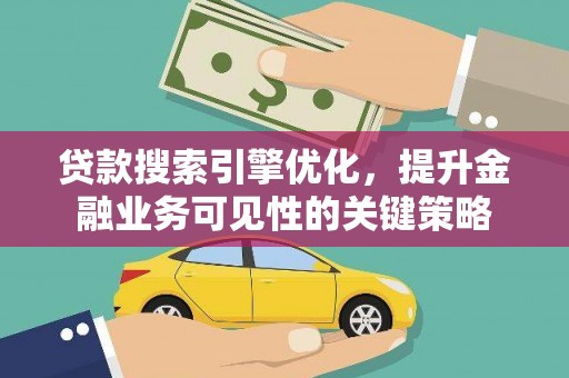 青白江贷款搜索引擎优化，提升金融业务可见性的关键策略