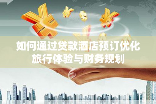 青白江如何通过贷款酒店预订优化旅行体验与财务规划