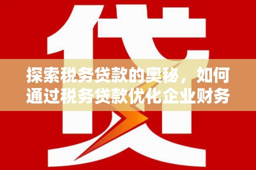 青白江探索税务贷款的奥秘，如何通过税务贷款优化企业财务