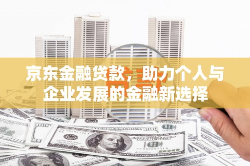 青白江京东金融贷款，助力个人与企业发展的金融新选择