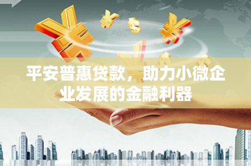 青白江平安普惠贷款，助力小微企业发展的金融利器