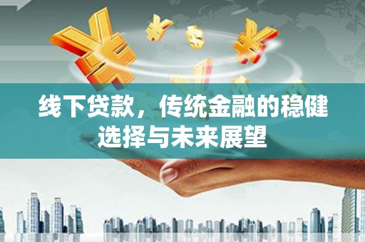 青白江线下贷款，传统金融的稳健选择与未来展望