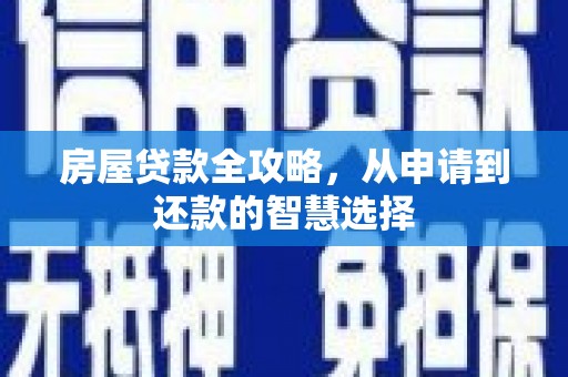 青白江房屋贷款全攻略，从申请到还款的智慧选择