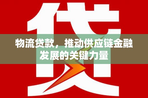青白江物流贷款，推动供应链金融发展的关键力量