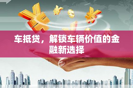 青白江车抵贷，解锁车辆价值的金融新选择