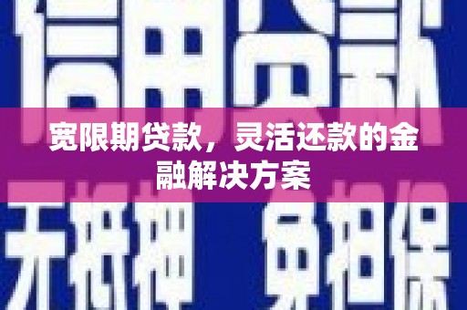 青白江宽限期贷款，灵活还款的金融解决方案