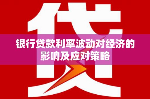 青白江银行贷款利率波动对经济的影响及应对策略