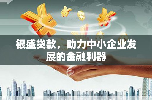 青白江银盛贷款，助力中小企业发展的金融利器