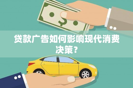 青白江贷款广告如何影响现代消费决策？