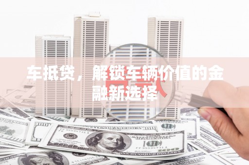 青白江车抵贷，解锁车辆价值的金融新选择