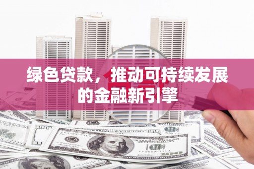 青白江绿色贷款，推动可持续发展的金融新引擎