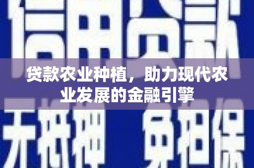 青白江贷款农业种植，助力现代农业发展的金融引擎