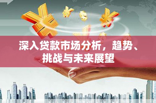 青白江深入贷款市场分析，趋势、挑战与未来展望