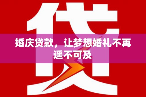 青白江婚庆贷款，让梦想婚礼不再遥不可及