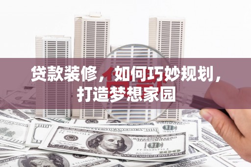 青白江贷款装修，如何巧妙规划，打造梦想家园