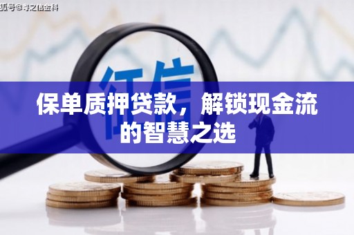 青白江保单质押贷款，解锁现金流的智慧之选
