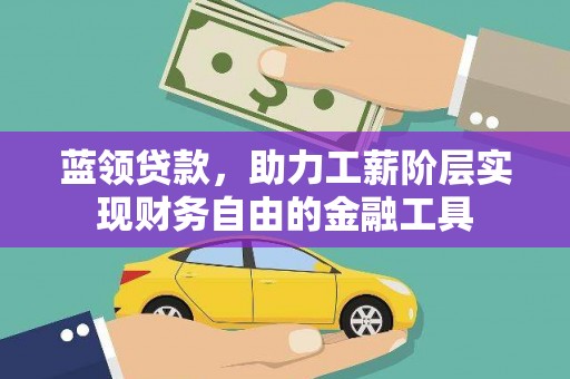 青白江蓝领贷款，助力工薪阶层实现财务自由的金融工具