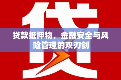 青白江贷款抵押物，金融安全与风险管理的双刃剑