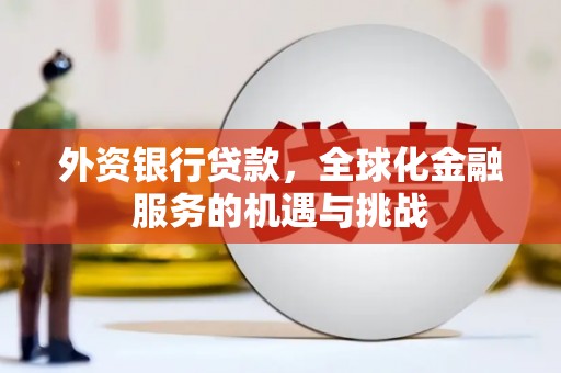青白江外资银行贷款，全球化金融服务的机遇与挑战