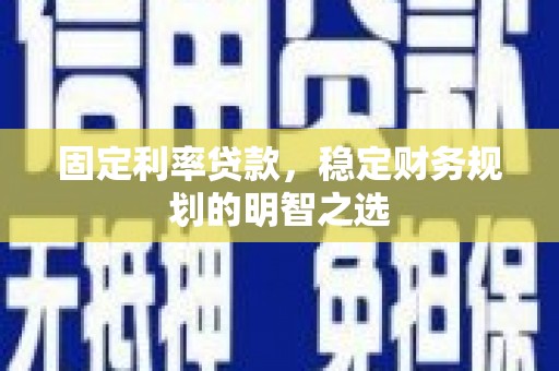 青白江固定利率贷款，稳定财务规划的明智之选