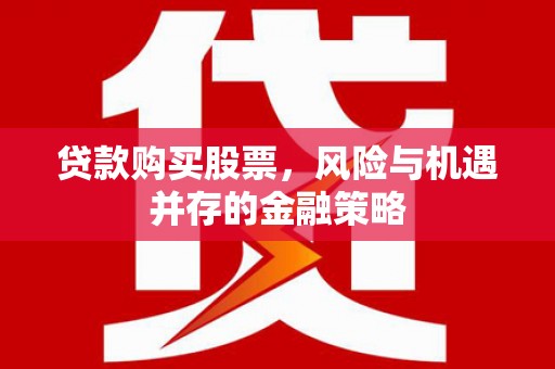 青白江贷款购买股票，风险与机遇并存的金融策略