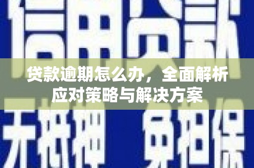 青白江贷款逾期怎么办，全面解析应对策略与解决方案