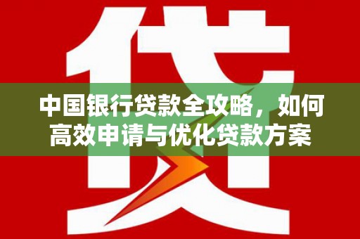 青白江中国银行贷款全攻略，如何高效申请与优化贷款方案