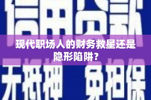 青白江现代职场人的财务救星还是隐形陷阱？