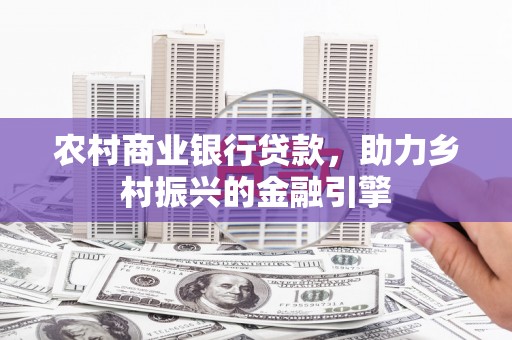 青白江农村商业银行贷款，助力乡村振兴的金融引擎
