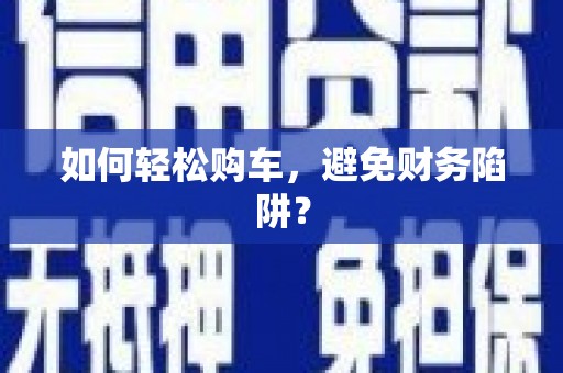 青白江如何轻松购车，避免财务陷阱？