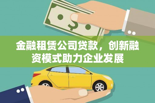 青白江金融租赁公司贷款，创新融资模式助力企业发展