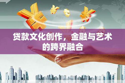 青白江贷款文化创作，金融与艺术的跨界融合