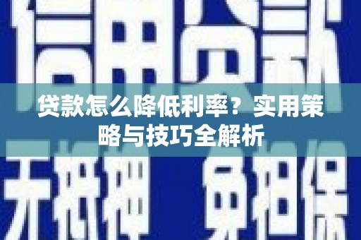 青白江贷款怎么降低利率？实用策略与技巧全解析